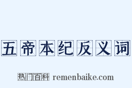 五帝本纪反义词是什么意思的图片